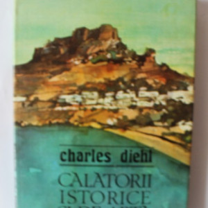 Charles Diehl - Calatorii istorice si de arta (editie hardcover)