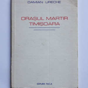 Damian Ureche - Orasul martir Timisoara
