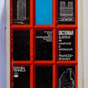 Emanuel Blitz, Dinu Constantinescu, Gheorghe Pavlu - Dictionar ilustrat de constructii si arhitectura francez-roman (editie hardcover)