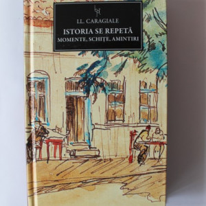 I. L. Caragiale - Istoria se repeta. Momente, schite, amintiri (editie hardcover)