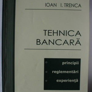 Ioan I. Trenca - Tehnica bancara (Principii. Reglementari. Experienta)