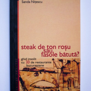 Sanda Nitescu - Steak de ton rosu sau fasole batuta? Ghid insolit cu 33 de restaurante bucurestene