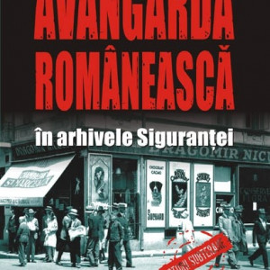 Stelian Tanase (coord.) - Avangarda romaneasca in arhivele Sigurantei