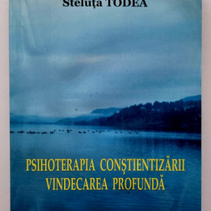 Steluta Todea - Psihoterapia constientizarii. Vindecarea profunda