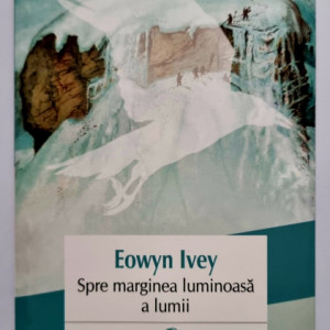 Eowyn Ivey - Spre marginea luminoasa a lumii