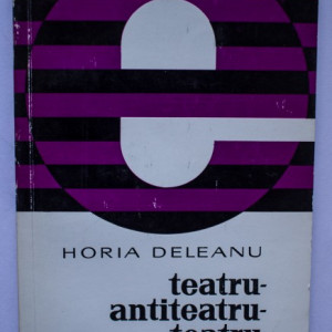 Horia Deleanu - Teatru-antiteatru-teatru