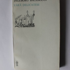 Ingeborg Bachmann - Fara delicatese (editie bilingva, romano-germana)