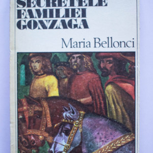 Maria Bellonci - Secretele familiei Gonzaga