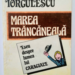 Mircea Iorgulescu - Marea trancaneala. Eseu despre lumea lui Caragiale