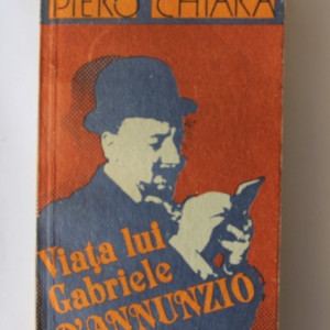 Piero Chiara - Viata Lui Gabriele D'Annunzio