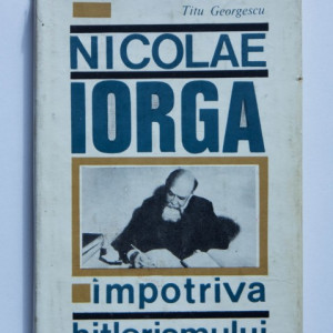 Titu Georgescu - Nicolae Iorga impotriva hitlerismului (editie hardcover)