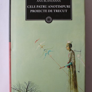 Ana Blandiana - Cele patru anotimpuri. Proiecte de trecut (editie hardcover)