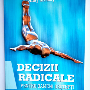 Andy Szekely - Decizii radicale pentru oameni destepti
