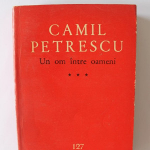 Camil Petrescu - Un om intre oameni (vol. III)