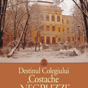 Colectiv autori - Destinul Colegiului Costache Negruzzi. File de istorie si devenire 1895-2010