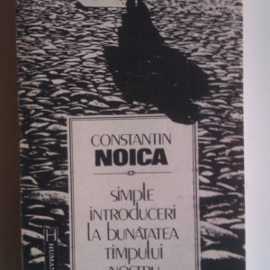 Constantin Noica - Simple introduceri la bunatatea timpului nostru