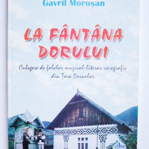 Gavril Morosan - La fantana dorului. Culegere de folclor muzical-literar-coregrafic din Tara Dornelor