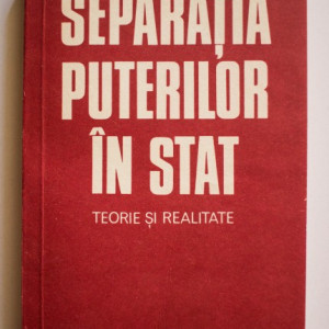 Gheorghe Gheorghe - Separatia puterilor in stat. Teorie si realitate