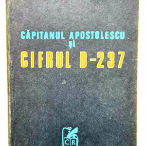 Horia Tecuceanu - Capitanul Apostolescu si cifrul D-237