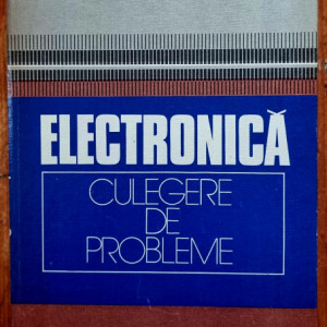 I. Costea, R. Dragomir, V. Croitoru, E. Sofron, D. Steriu, M. Profirescu, E. Olteanu - Electronica. Culegere de probleme (editie hardcover)
