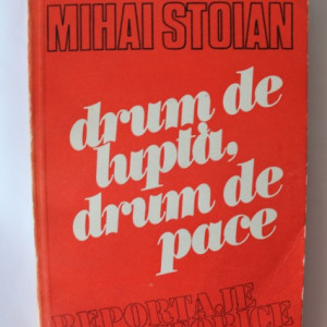 Mihai Stoian - Drum de lupta, drum de pace (reportaje istorice)