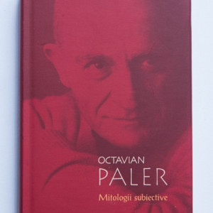 Octavian Paler - Mitologii subiective (editie hardcover)