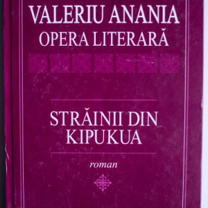 Valeriu Anania - Opera literara. Strainii din Kipukua (editie hardcover)