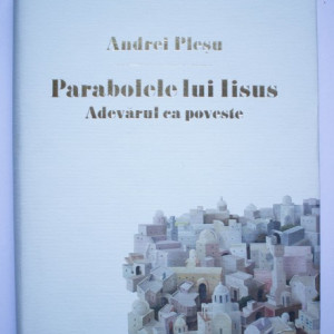 Andrei Plesu - Parabolele lui Iisus. Adevarul ca poveste (editie hardcover)
