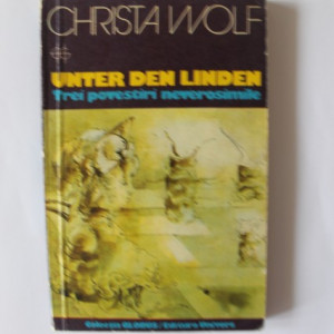 Christa Wolf - Unter den Linden. Trei povestiri neverosimile