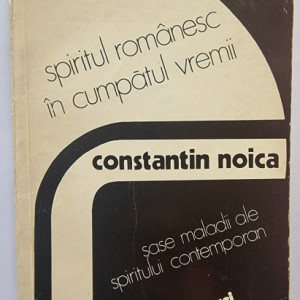 Constantin Noica - Spiritul romanesc in cumpatul vremii. Sase maladii ale spiritului contemporan