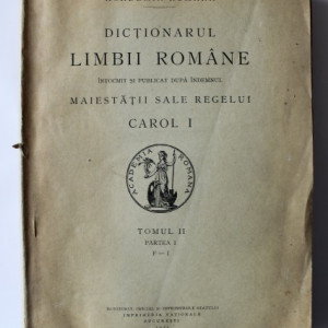 Dictionarul limbii romane (intocmit si publicat dupa indemnul Maiestatii sale Carol I al Romaniei) (tomul II, partea I, F-I) (editie interbelica)