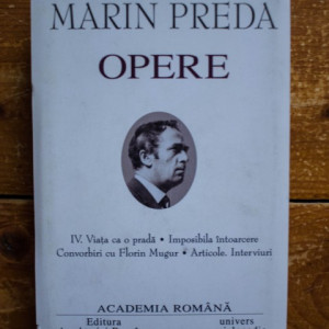 Marin Preda - Opere IV. Viata ca o prada. Imposibila intoarcere. Convorbiri cu Florin Mugur. Articole. Interviuri (editie hardcover)