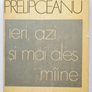 Nicolae Prelipceanu - Ieri, azi si mai ales maine