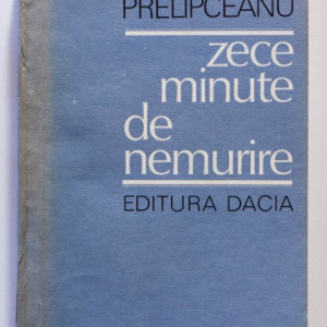 Nicolae Prelipceanu - Zece minute de nemurire