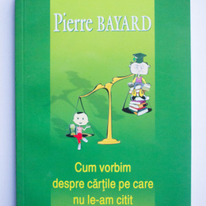 Pierre Bayard - Cum vorbim despre cartile pe care nu le-am citit