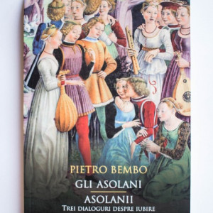 Pietro Bembo - Asolanii. Trei dialoguri despre iubire / Gli Asolani (editie bilingva, romano-italiana)
