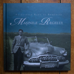 Principele Radu al Romaniei - Masinile Regelui (editie hardcover)