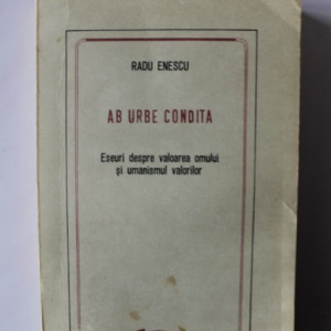Radu Enescu - Ab Urbe Condita. Eseuri despre valoarea omului si umanismul valorilor
