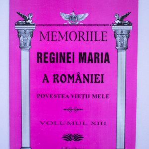Regina Maria a Romaniei - Memoriile Reginei Maria a Romaniei (vol. XIII)