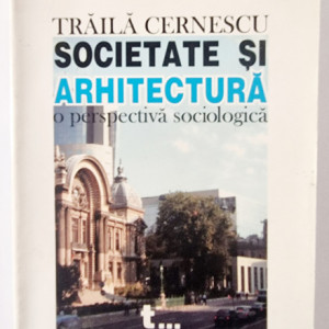 Traila Cernescu - Societate si arhitectura. O perspectiva sociologica