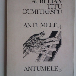 Aurelian Titu Dumitrescu - Antumele 4. Antumele 5.