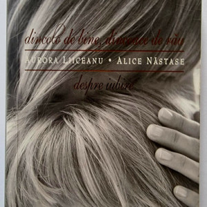Aurora Liiceanu, Alice Nastase - Dincolo de bine, dincoace de rau. Despre iubire