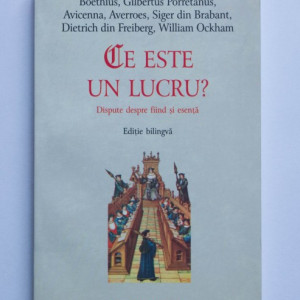 Boethius, Gilbertus Porretanus, Avicenna, Averroes, Siger din Brabant, Dietrich din Freiberg, William Ockham - Ce este un lucru? Dispute despre fiind si esenta (editie bilingva, romano-latina)