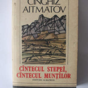Cinghiz Aitmatov - Cantecul stepei, cantecul muntilor