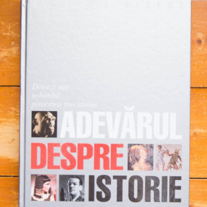 Colectiv autori - Adevarul despre istorie. Dovezi noi schimba povestea trecutului (editie hardcover)