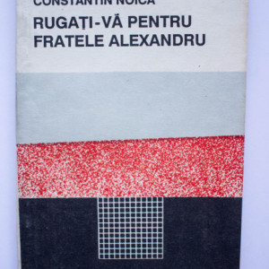 Constantin Noica - Rugati-va pentru fratele Alexandru