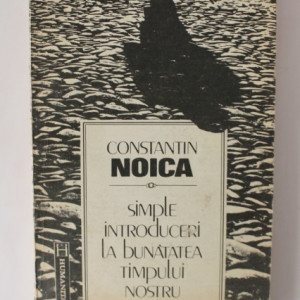 Constantin Noica - Simple introduceri la bunatatea timpului nostru
