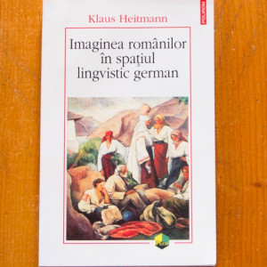 Klaus Heitmann - Imaginea romanilor in spatiul lingvistic german (1775-1918. Un studiu imagologic)