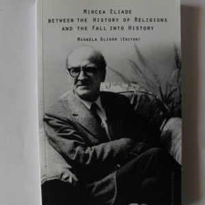 Mihaela Gligor (edit.) - Mircea Eliade between the History of Religions and the Fall into History