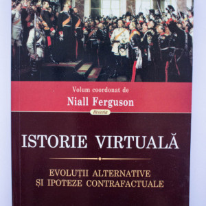 Niall Fergusson (coord.) - Istorie virtuala. Evolutii alternative si ipoteze contrafacute